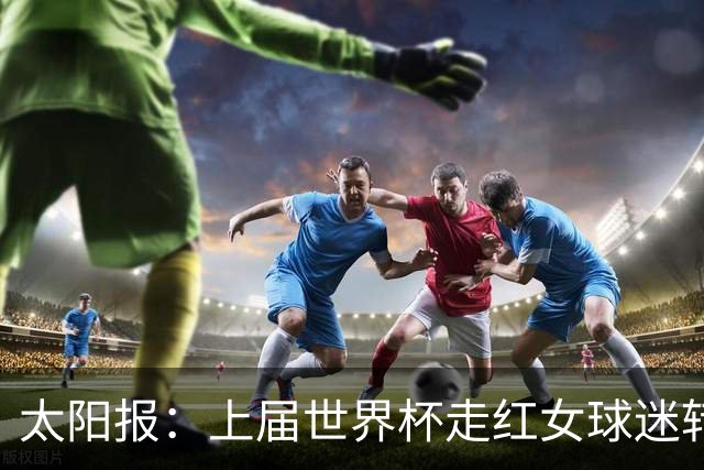 太阳报：上届世界杯走红女球迷转型DJ，预计今年世界杯将再次亮相