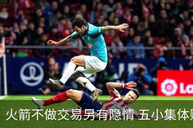 火箭不做交易另有隐情 五小集体贬值换不动了？