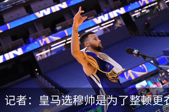 记者：皇马选穆帅是为了整顿更衣室 他曾经能和瓜氏巴萨分庭抗礼